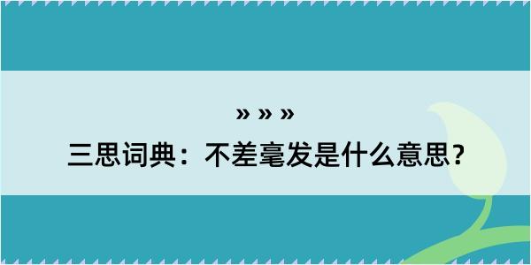 三思词典：不差毫发是什么意思？