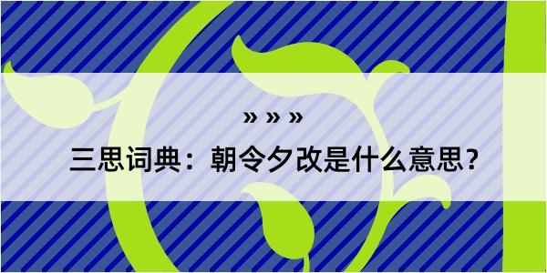 三思词典：朝令夕改是什么意思？