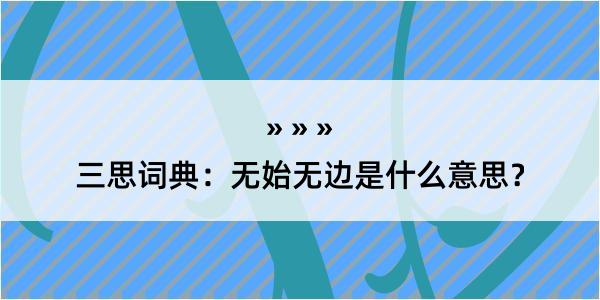 三思词典：无始无边是什么意思？