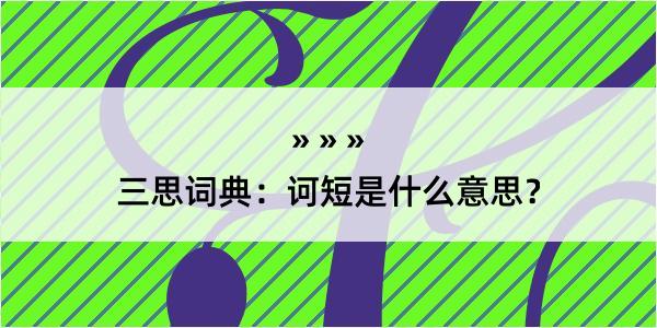 三思词典：诃短是什么意思？