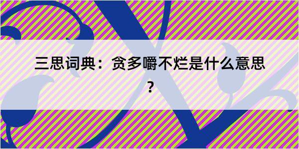 三思词典：贪多嚼不烂是什么意思？