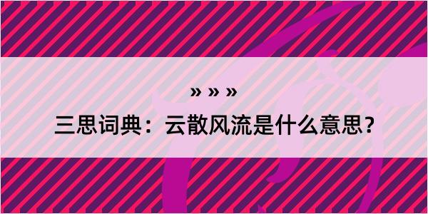 三思词典：云散风流是什么意思？