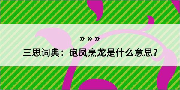 三思词典：砲凤烹龙是什么意思？