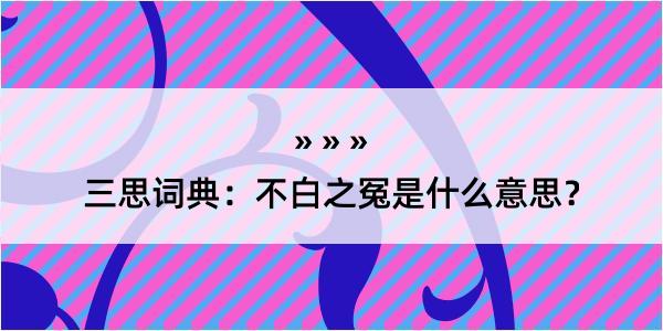 三思词典：不白之冤是什么意思？