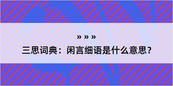 三思词典：闲言细语是什么意思？