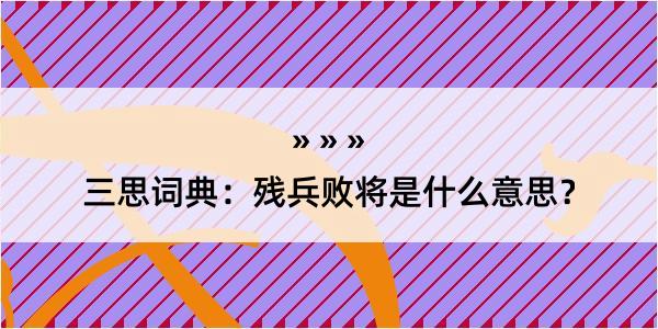 三思词典：残兵败将是什么意思？