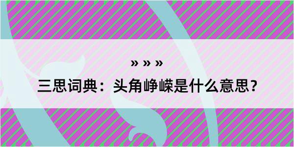 三思词典：头角峥嵘是什么意思？