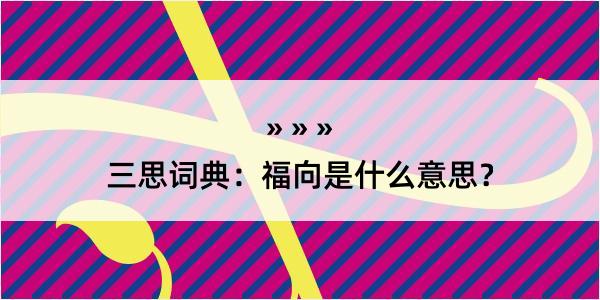 三思词典：福向是什么意思？