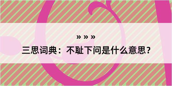 三思词典：不耻下问是什么意思？