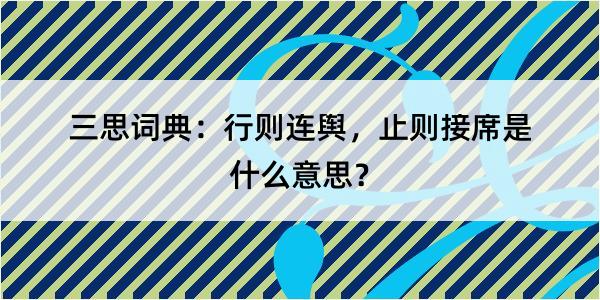 三思词典：行则连舆，止则接席是什么意思？