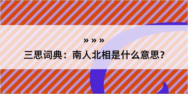 三思词典：南人北相是什么意思？