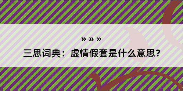 三思词典：虚情假套是什么意思？