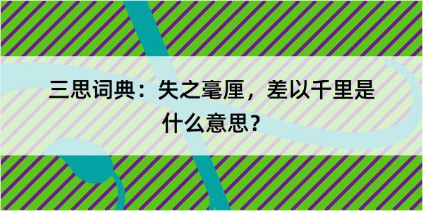 三思词典：失之毫厘，差以千里是什么意思？