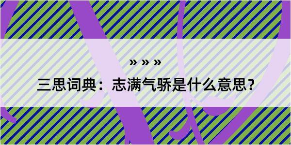 三思词典：志满气骄是什么意思？