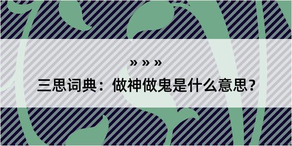 三思词典：做神做鬼是什么意思？