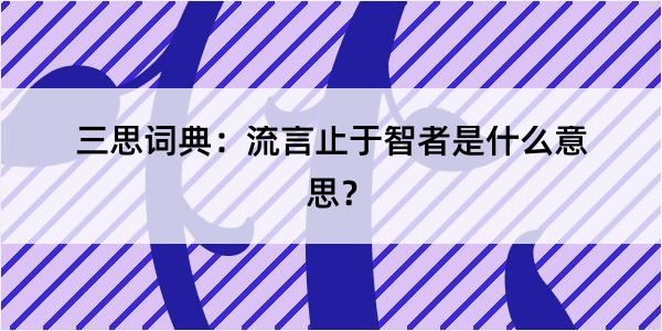 三思词典：流言止于智者是什么意思？