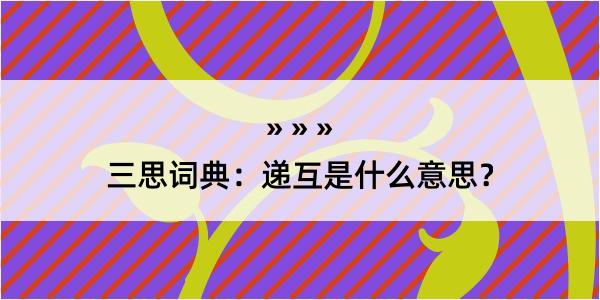 三思词典：递互是什么意思？