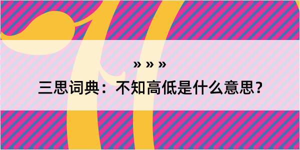 三思词典：不知高低是什么意思？