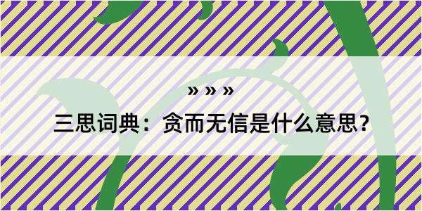 三思词典：贪而无信是什么意思？