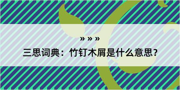 三思词典：竹钉木屑是什么意思？