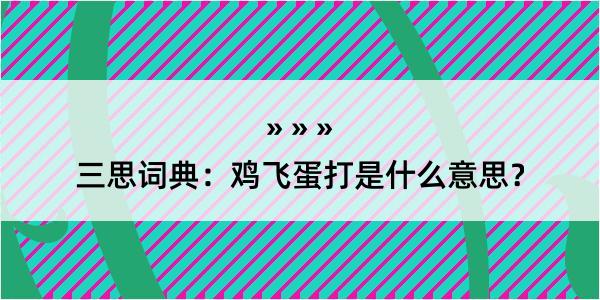 三思词典：鸡飞蛋打是什么意思？