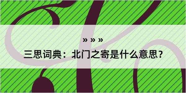 三思词典：北门之寄是什么意思？