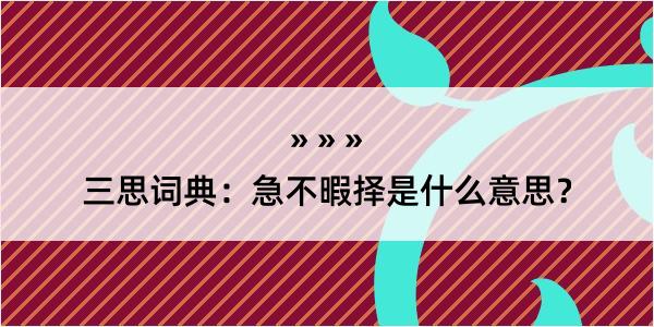 三思词典：急不暇择是什么意思？