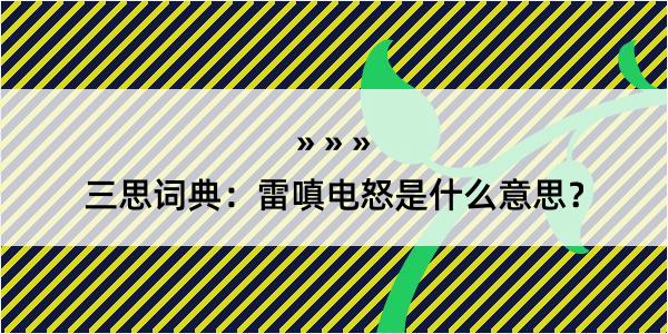 三思词典：雷嗔电怒是什么意思？