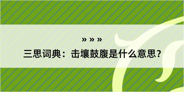 三思词典：击壤鼓腹是什么意思？