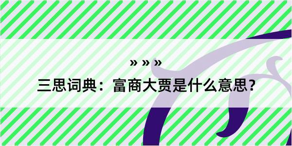 三思词典：富商大贾是什么意思？