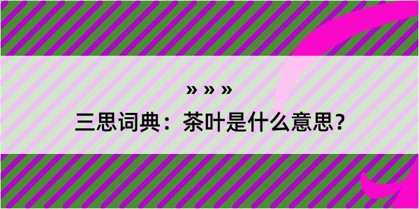 三思词典：茶叶是什么意思？