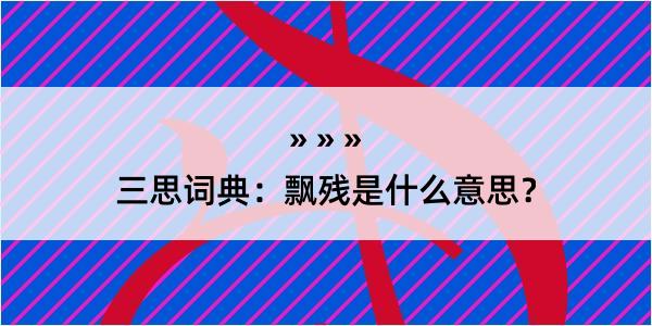 三思词典：飘残是什么意思？