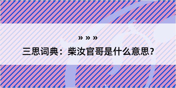 三思词典：柴汝官哥是什么意思？