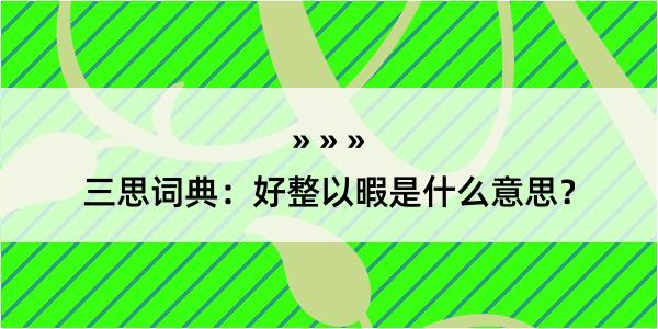 三思词典：好整以暇是什么意思？