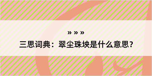 三思词典：翠尘珠坱是什么意思？