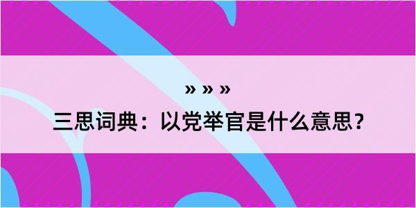 三思词典：以党举官是什么意思？