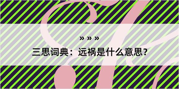 三思词典：远祸是什么意思？