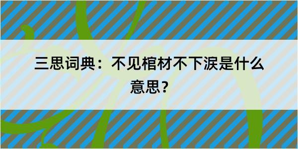 三思词典：不见棺材不下涙是什么意思？