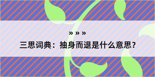 三思词典：抽身而退是什么意思？