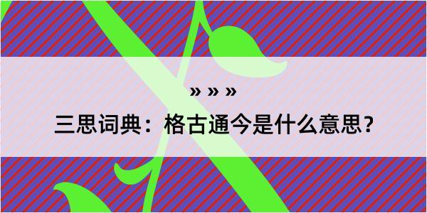 三思词典：格古通今是什么意思？