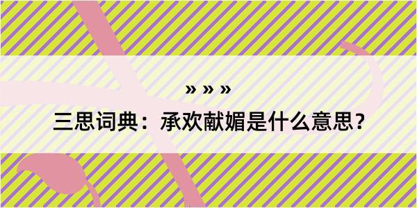 三思词典：承欢献媚是什么意思？