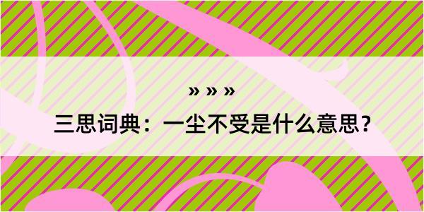 三思词典：一尘不受是什么意思？