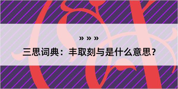 三思词典：丰取刻与是什么意思？