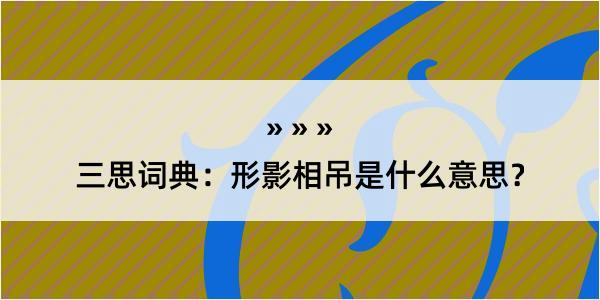 三思词典：形影相吊是什么意思？