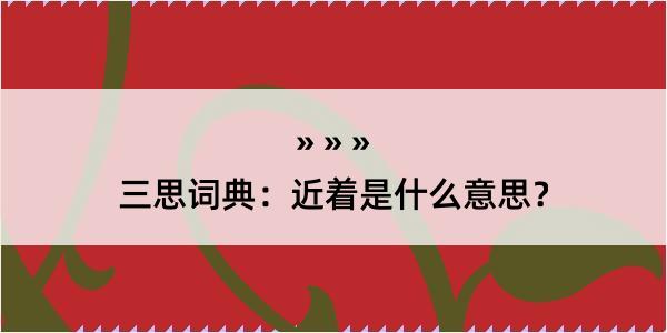 三思词典：近着是什么意思？