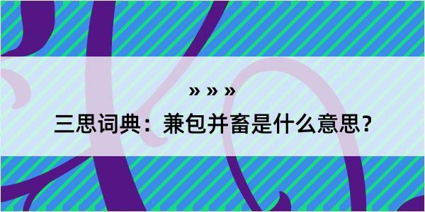 三思词典：兼包并畜是什么意思？