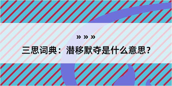 三思词典：潜移默夺是什么意思？