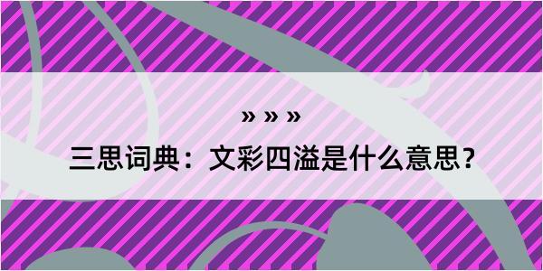 三思词典：文彩四溢是什么意思？