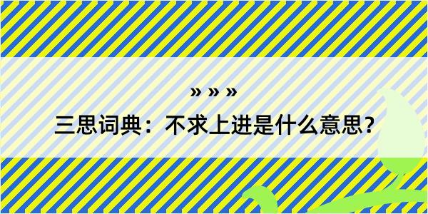 三思词典：不求上进是什么意思？