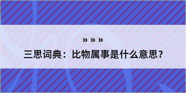 三思词典：比物属事是什么意思？